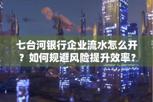 七台河银行企业流水怎么开?如何规避风险提升效率?