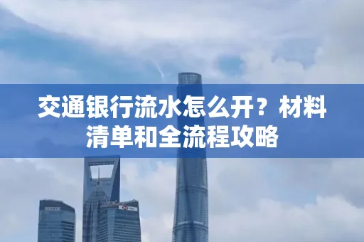 交通银行流水怎么开?材料清单和全流程攻略