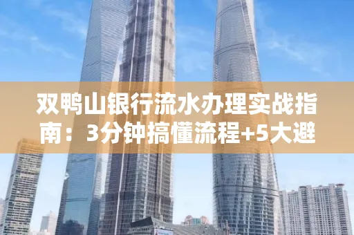 双鸭山银行流水办理实战指南:3分钟搞懂流程+5大避险技巧