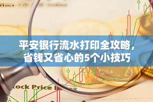 平安银行流水打印全攻略,省钱又省心的5个小技巧