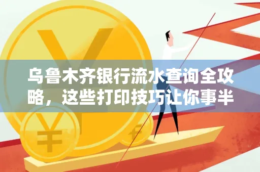乌鲁木齐银行流水查询全攻略,这些打印技巧让你事半功倍