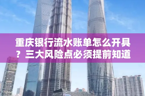 重庆银行流水账单怎么开具?三大风险点必须提前知道!