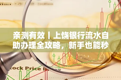 亲测有效丨上饶银行流水自助办理全攻略,新手也能秒懂!