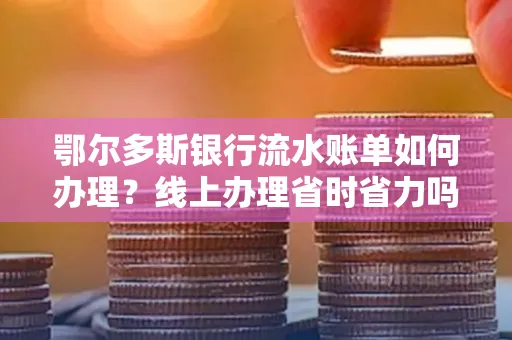 鄂尔多斯银行流水账单如何办理?线上办理省时省力吗?