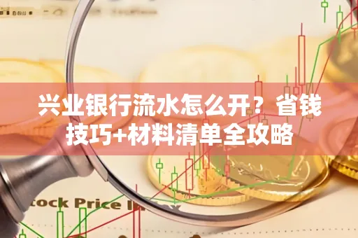 兴业银行流水怎么开?省钱技巧+材料清单全攻略