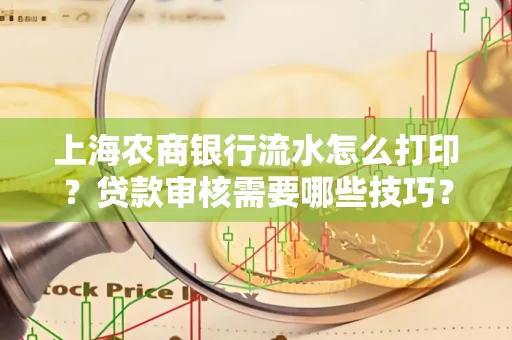 上海农商银行流水怎么打印?贷款审核需要哪些技巧?