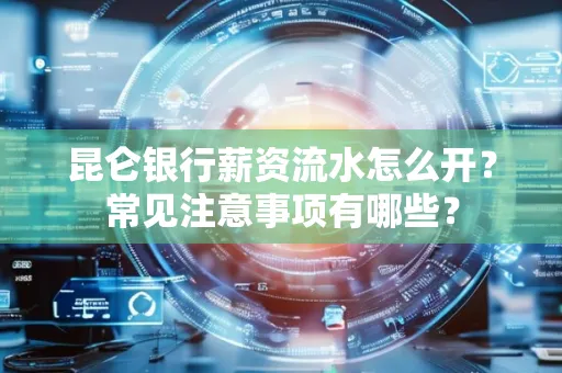 昆仑银行薪资流水怎么开?常见注意事项有哪些?