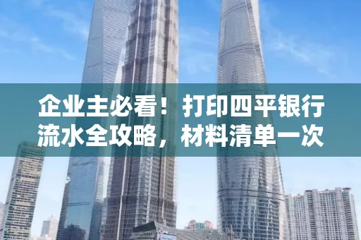 企业主必看!打印四平银行流水全攻略,材料清单一次说清