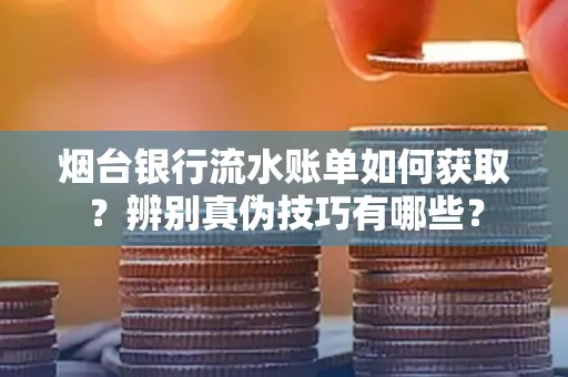 烟台银行流水账单如何获取?辨别真伪技巧有哪些?