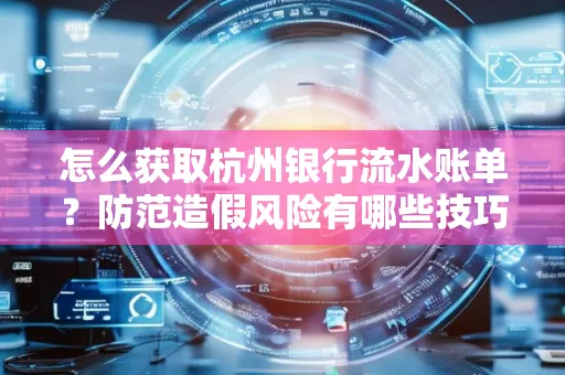 怎么获取杭州银行流水账单?防范造假风险有哪些技巧?