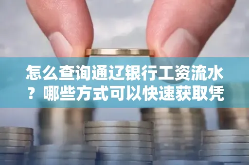 怎么查询通辽银行工资流水?哪些方式可以快速获取凭证?