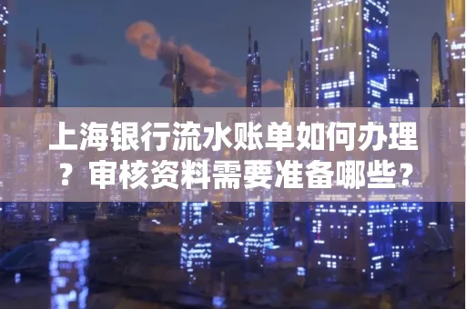 上海银行流水账单如何办理?审核资料需要准备哪些?