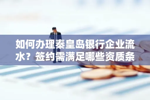 如何办理秦皇岛银行企业流水?签约需满足哪些资质条件?