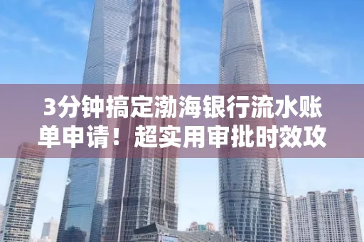 3分钟搞定渤海银行流水账单申请!超实用审批时效攻略