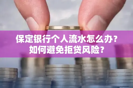 保定银行个人流水怎么办?如何避免拒贷风险?