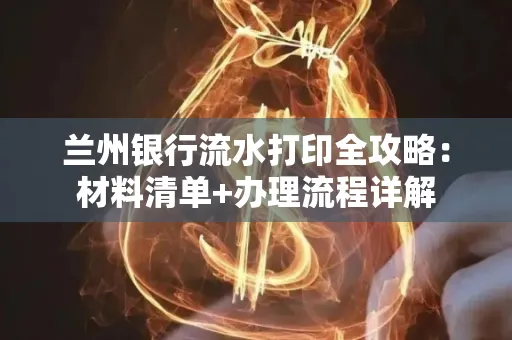 兰州银行流水打印全攻略:材料清单+办理流程详解