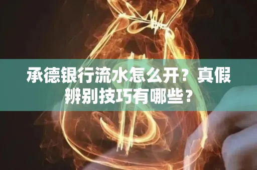 承德银行流水怎么开?真假辨别技巧有哪些?