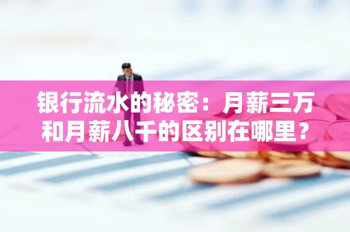 银行流水的秘密:月薪三万和月薪八千的区别在哪里?