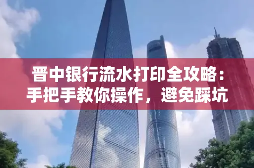 晋中银行流水打印全攻略:手把手教你操作,避免踩坑