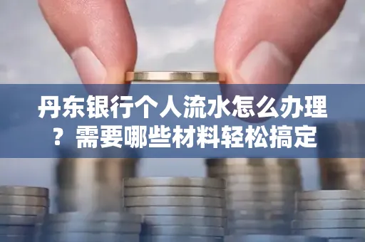 丹东银行个人流水怎么办理?需要哪些材料轻松搞定