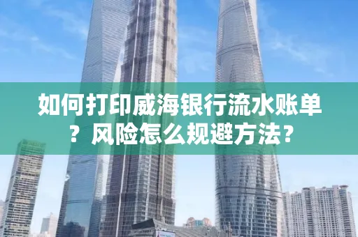 如何打印威海银行流水账单?风险怎么规避方法?