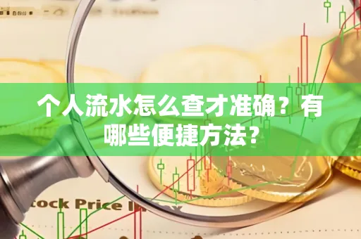 个人流水怎么查才准确?有哪些便捷方法?