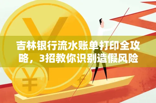 吉林银行流水账单打印全攻略,3招教你识别造假风险