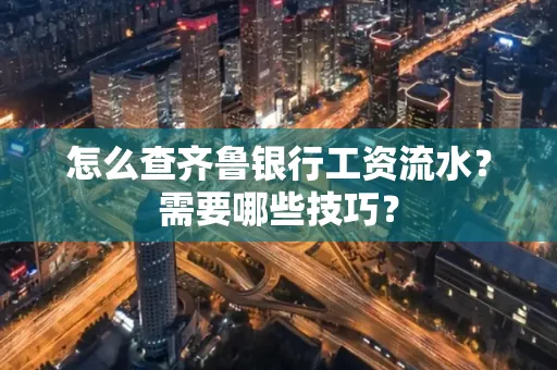 怎么查齐鲁银行工资流水?需要哪些技巧?