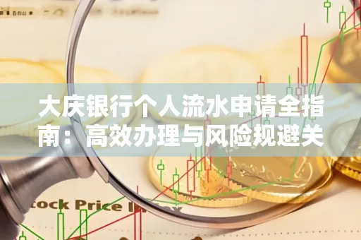 大庆银行个人流水申请全指南:高效办理与风险规避关键攻略