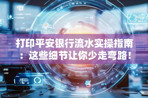 打印平安银行流水实操指南:这些细节让你少走弯路!