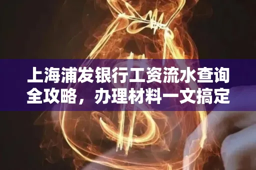 上海浦发银行工资流水查询全攻略,办理材料一文搞定