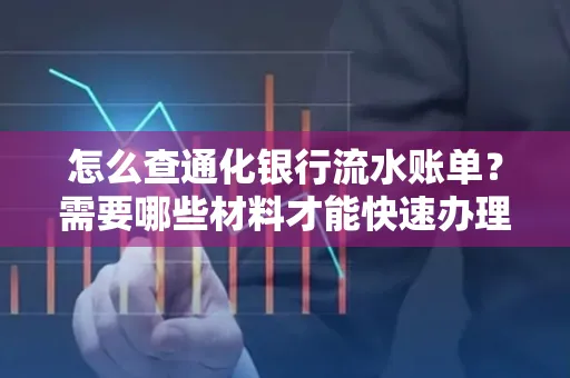 怎么查通化银行流水账单?需要哪些材料才能快速办理?