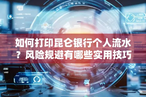 如何打印昆仑银行个人流水?风险规避有哪些实用技巧?