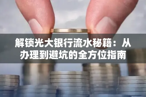 解锁光大银行流水秘籍:从办理到避坑的全方位指南