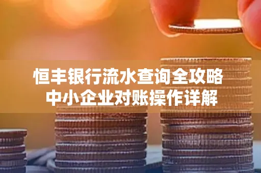 恒丰银行流水查询全攻略 中小企业对账操作详解