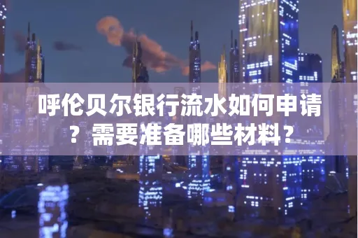呼伦贝尔银行流水如何申请?需要准备哪些材料?
