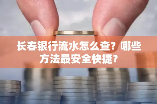 长春银行流水怎么查?哪些方法最安全快捷?