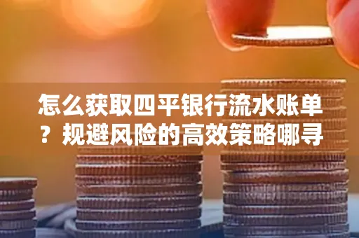 怎么获取四平银行流水账单?规避风险的高效策略哪寻?