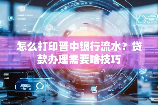 怎么打印晋中银行流水？贷款办理需要啥技巧