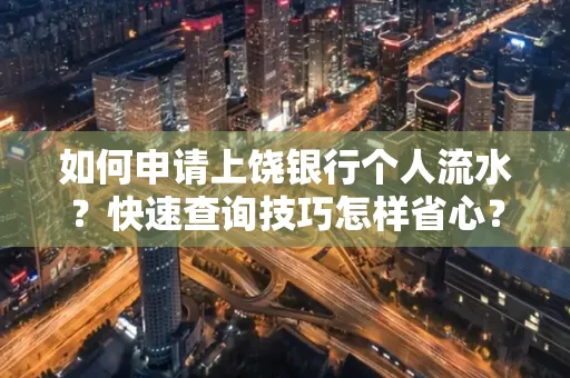 如何申请上饶银行个人流水？快速查询技巧怎样省心？