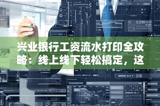 兴业银行工资流水打印全攻略：线上线下轻松搞定，这些细节别忽视