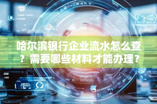 哈尔滨银行企业流水怎么查?需要哪些材料才能办理?