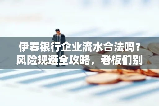 伊春银行企业流水合法吗?风险规避全攻略,老板们别再踩坑了!
