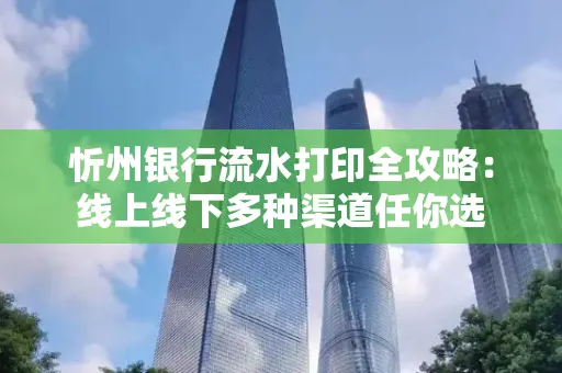 忻州银行流水打印全攻略:线上线下多种渠道任你选