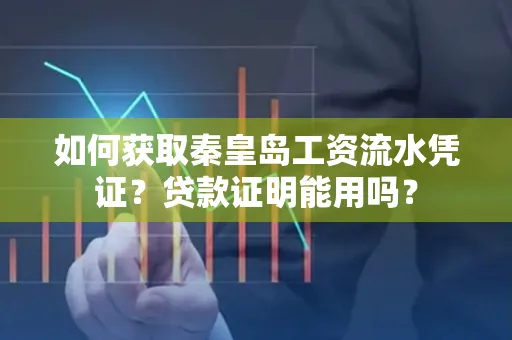 如何获取秦皇岛工资流水凭证?贷款证明能用吗?