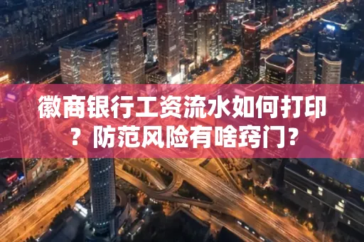 徽商银行工资流水如何打印?防范风险有啥窍门?