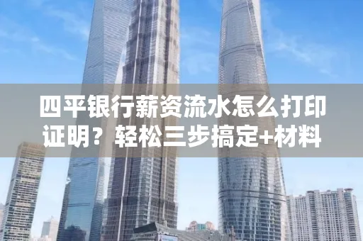 四平银行薪资流水怎么打印证明?轻松三步搞定+材料清单