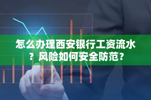 怎么办理西安银行工资流水？风险如何安全防范？
