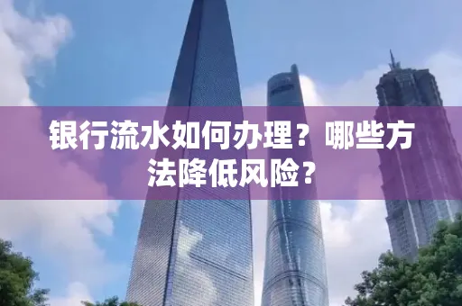 银行流水如何办理？哪些方法降低风险？