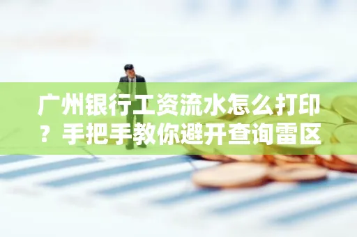 广州银行工资流水怎么打印?手把手教你避开查询雷区